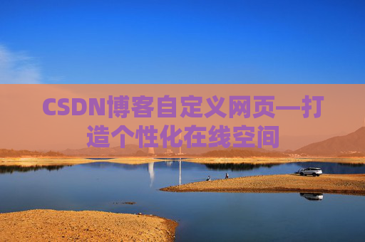 CSDN博客自定义网页—打造个性化在线空间